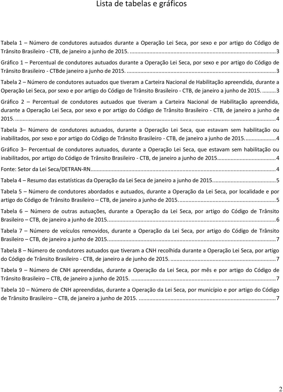 ... 3 Tabela 2 Número de condutores autuados que tiveram a Carteira Nacional de Habilitação apreendida, durante a Operação Lei Seca, por sexo e por artigo do Código de Trânsito Brasileiro - CTB, de