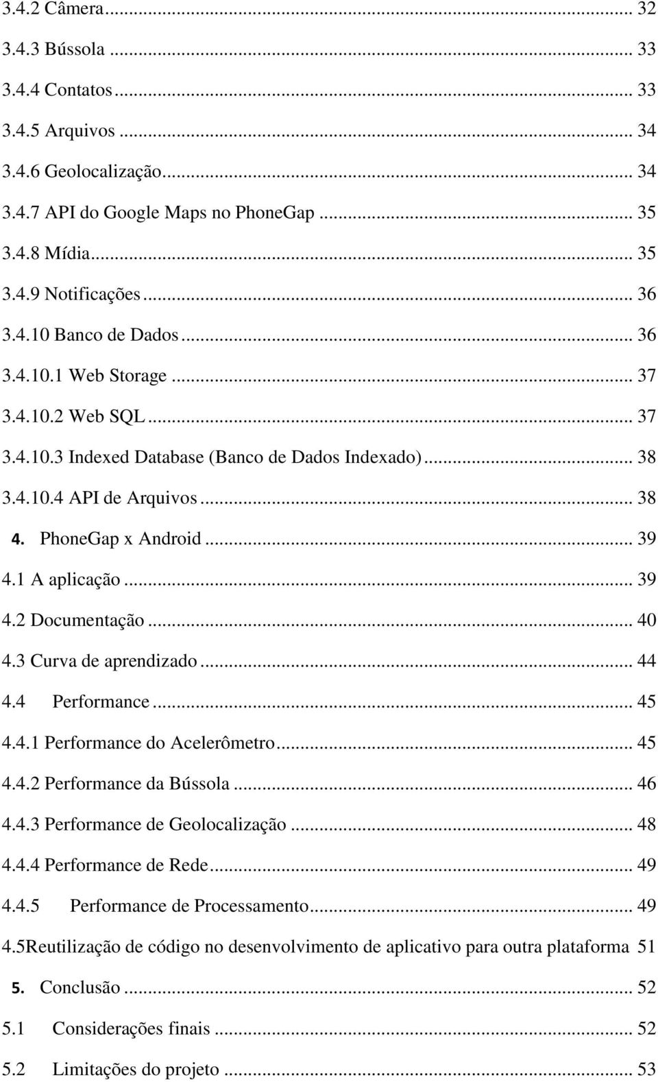 .. 40 4.3 Curva de aprendizado... 44 4.4 Performance... 45 4.4.1 Performance do Acelerômetro... 45 4.4.2 Performance da Bússola... 46 4.4.3 Performance de Geolocalização... 48 4.4.4 Performance de Rede.