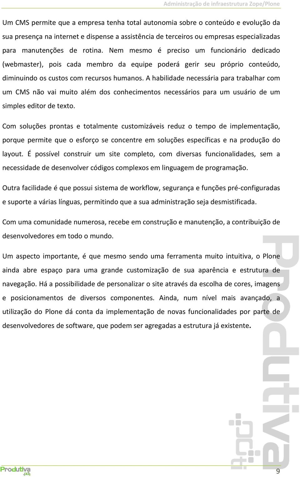 A habilidade necessária para trabalhar com um CMS não vai muito além dos conhecimentos necessários para um usuário de um simples editor de texto.