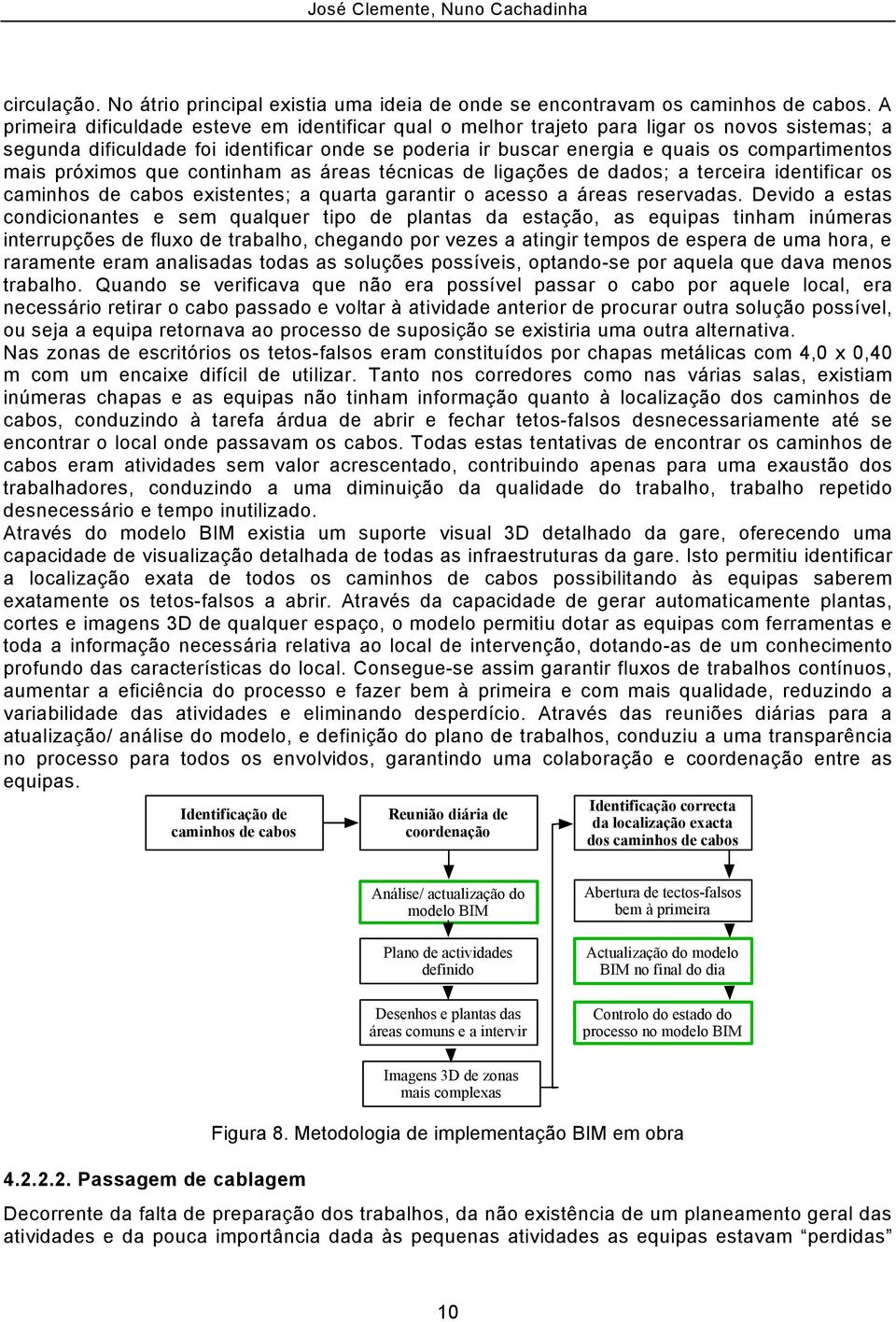 próximos que continham as áreas técnicas de ligações de dados; a terceira identificar os caminhos de cabos existentes; a quarta garantir o acesso a áreas reservadas.