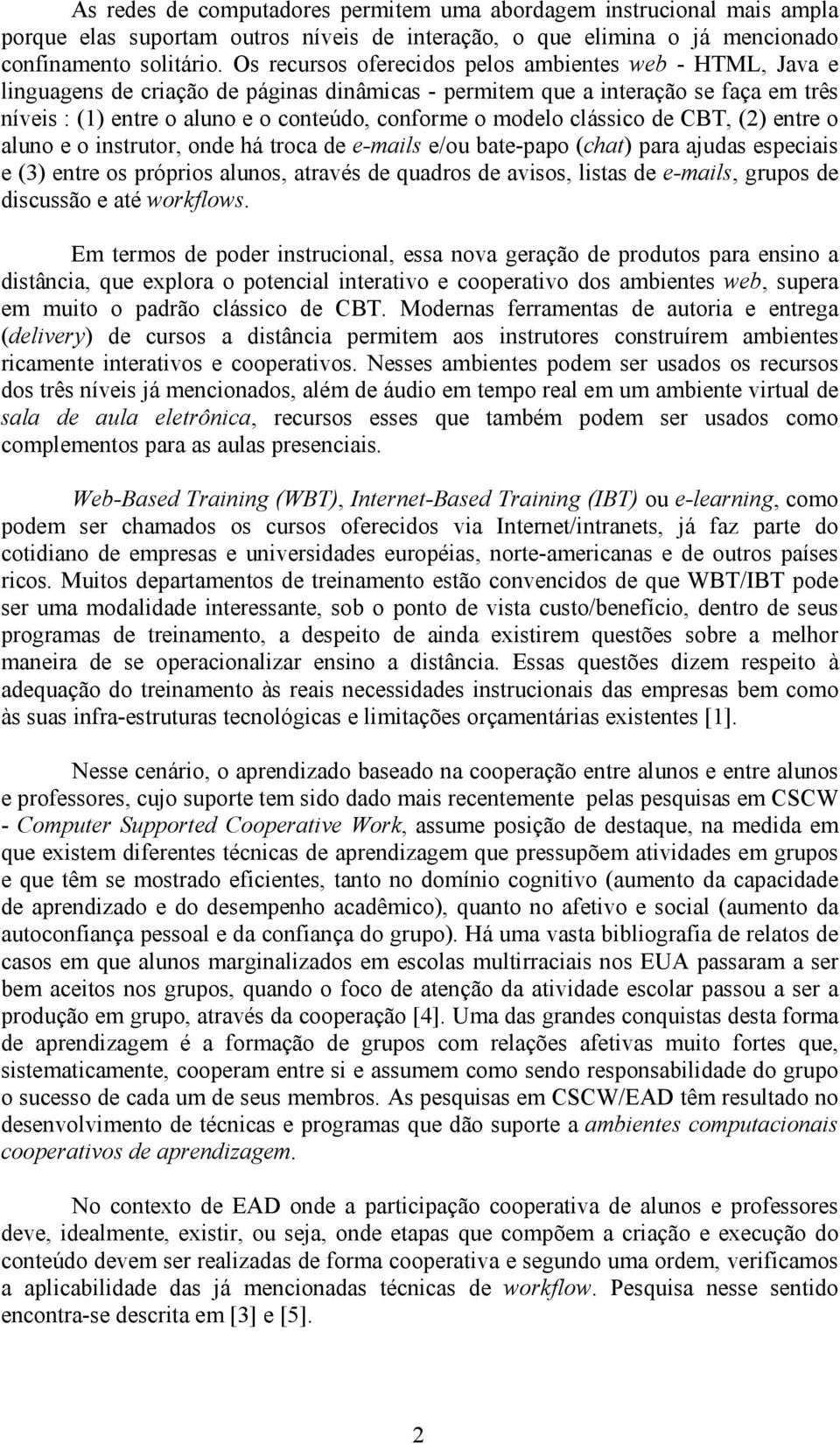 modelo clássico de CBT, (2) entre o aluno e o instrutor, onde há troca de e-mails e/ou bate-papo (chat) para ajudas especiais e (3) entre os próprios alunos, através de quadros de avisos, listas de