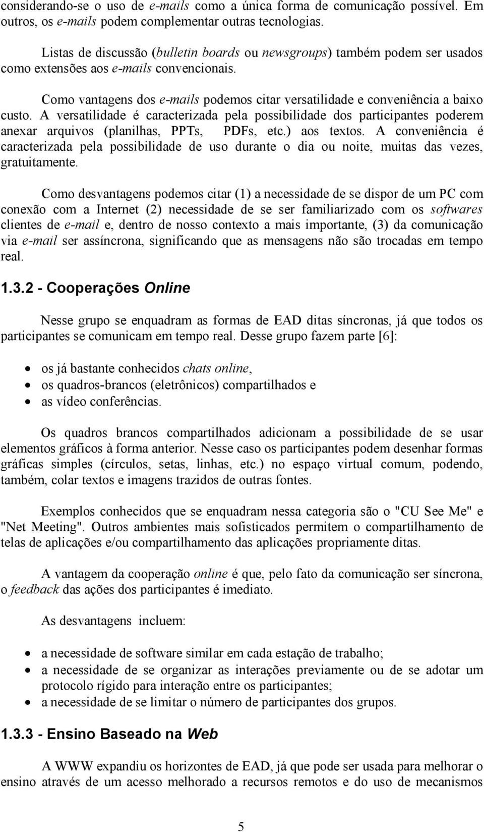 Como vantagens dos e-mails podemos citar versatilidade e conveniência a baixo custo.