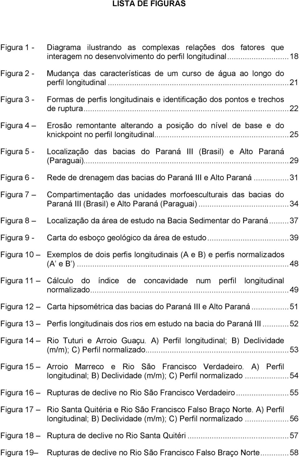 .. 22 Erosão remontante alterando a posição do nível de base e do knickpoint no perfil longitudinal... 25 Localização das bacias do Paraná III (Brasil) e Alto Paraná (Paraguai).