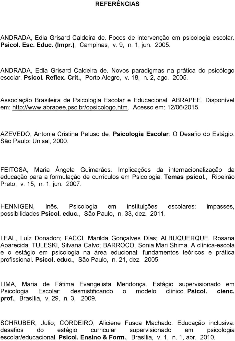 Acesso em: 12/06/2015. AZEVEDO, Antonia Cristina Peluso de. Psicologia Escolar: O Desafio do Estágio. São Paulo: Unisal, 2000. FEITOSA, Maria Ângela Guimarães.