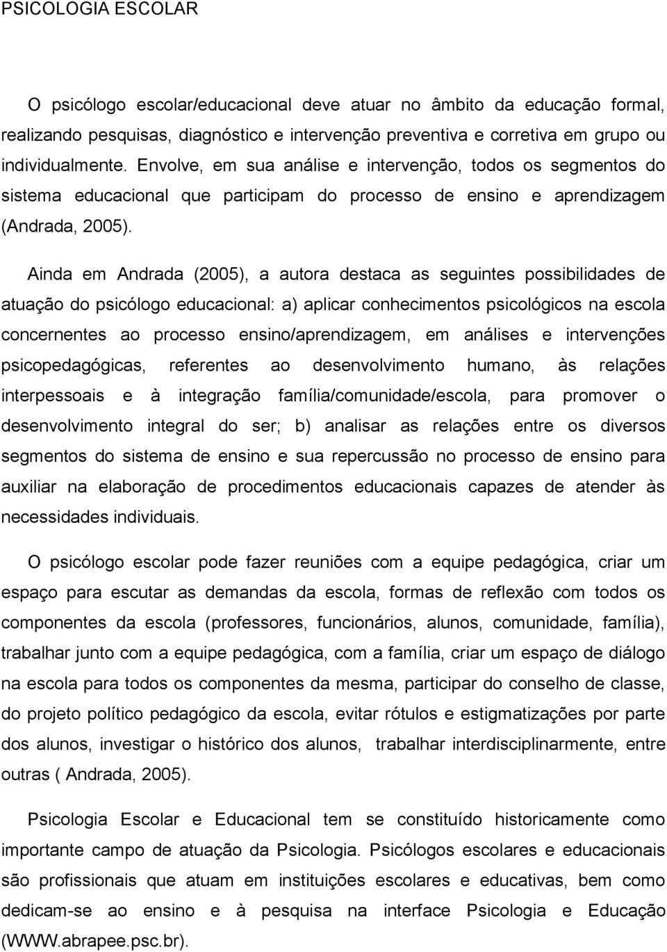 Ainda em Andrada (2005), a autora destaca as seguintes possibilidades de atuação do psicólogo educacional: a) aplicar conhecimentos psicológicos na escola concernentes ao processo