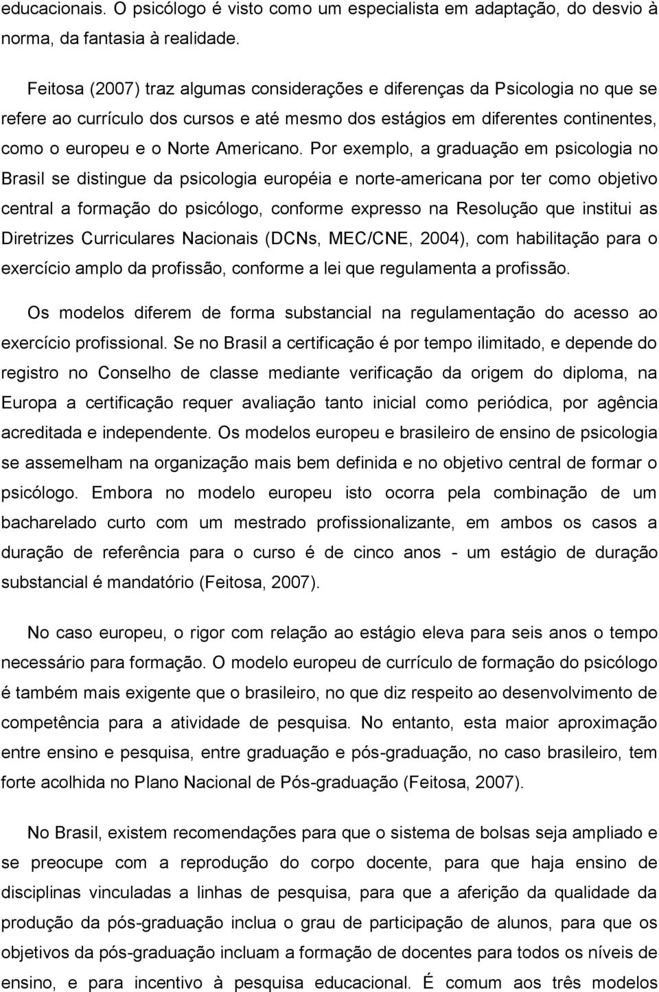 Por exemplo, a graduação em psicologia no Brasil se distingue da psicologia européia e norte-americana por ter como objetivo central a formação do psicólogo, conforme expresso na Resolução que