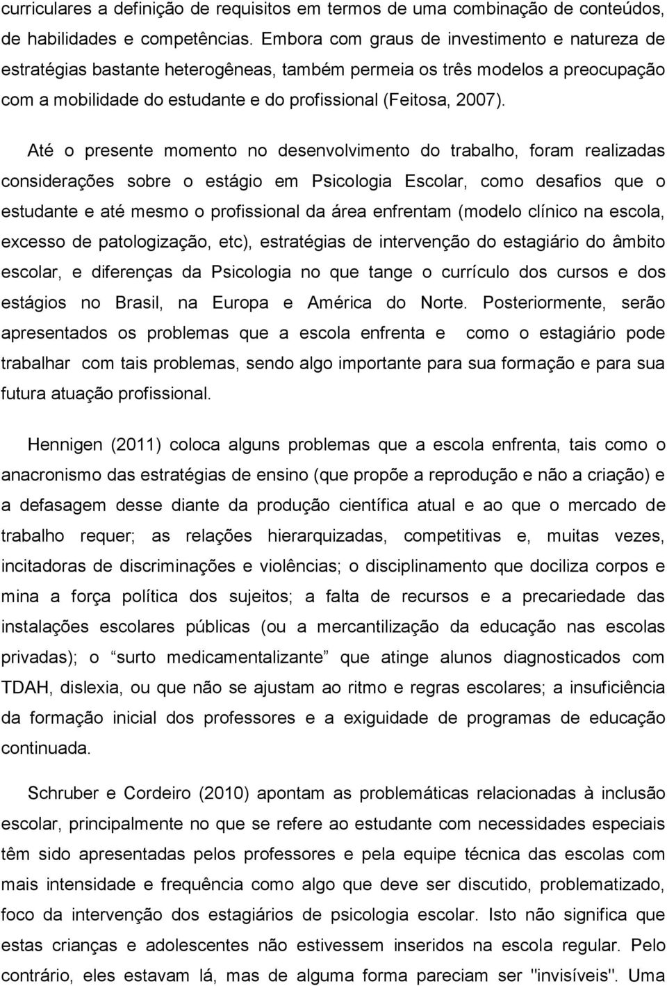 Até o presente momento no desenvolvimento do trabalho, foram realizadas considerações sobre o estágio em Psicologia Escolar, como desafios que o estudante e até mesmo o profissional da área enfrentam