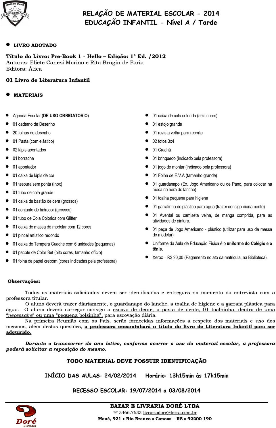 apontados 01 borracha 01 apontador 01 caixa de lápis de cor 01 tesoura sem ponta (Inox) 01 tubo de cola grande 01 caixa de bastão de cera (grossos) 01 conjunto de hidrocor (grossos) 01 tubo de Cola