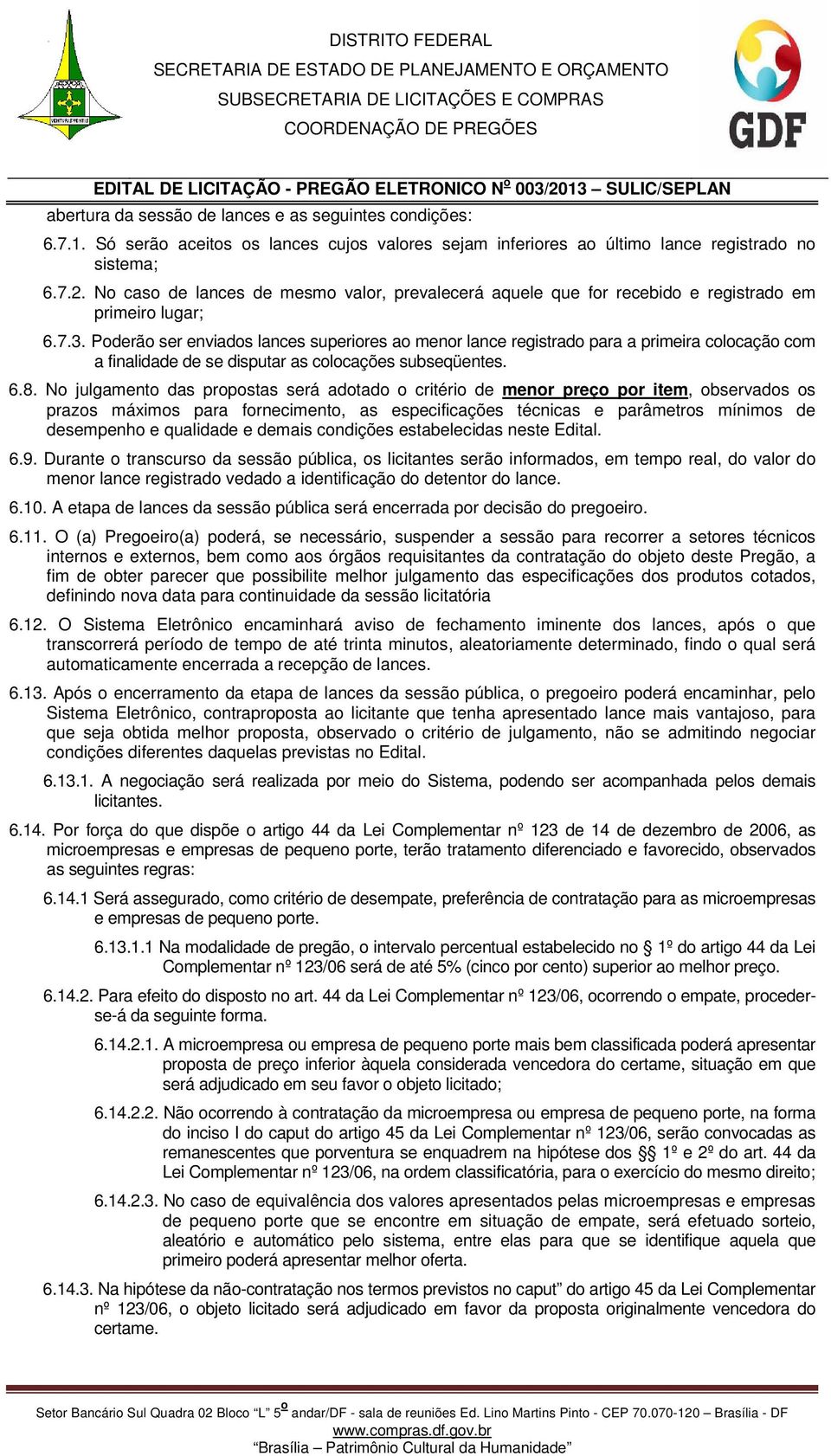 Poderão ser enviados lances superiores ao menor lance registrado para a primeira colocação com a finalidade de se disputar as colocações subseqüentes. 6.8.