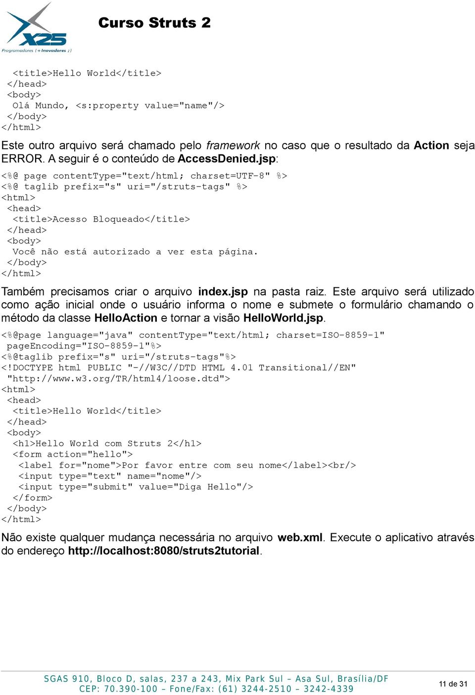 jsp: <%@ page contenttype="text/html; charset=utf-8" %> <%@ taglib prefix="s" uri="/struts-tags" %> <html> <head> <title>acesso Bloqueado</title> </head> <body> Você não está autorizado a ver esta