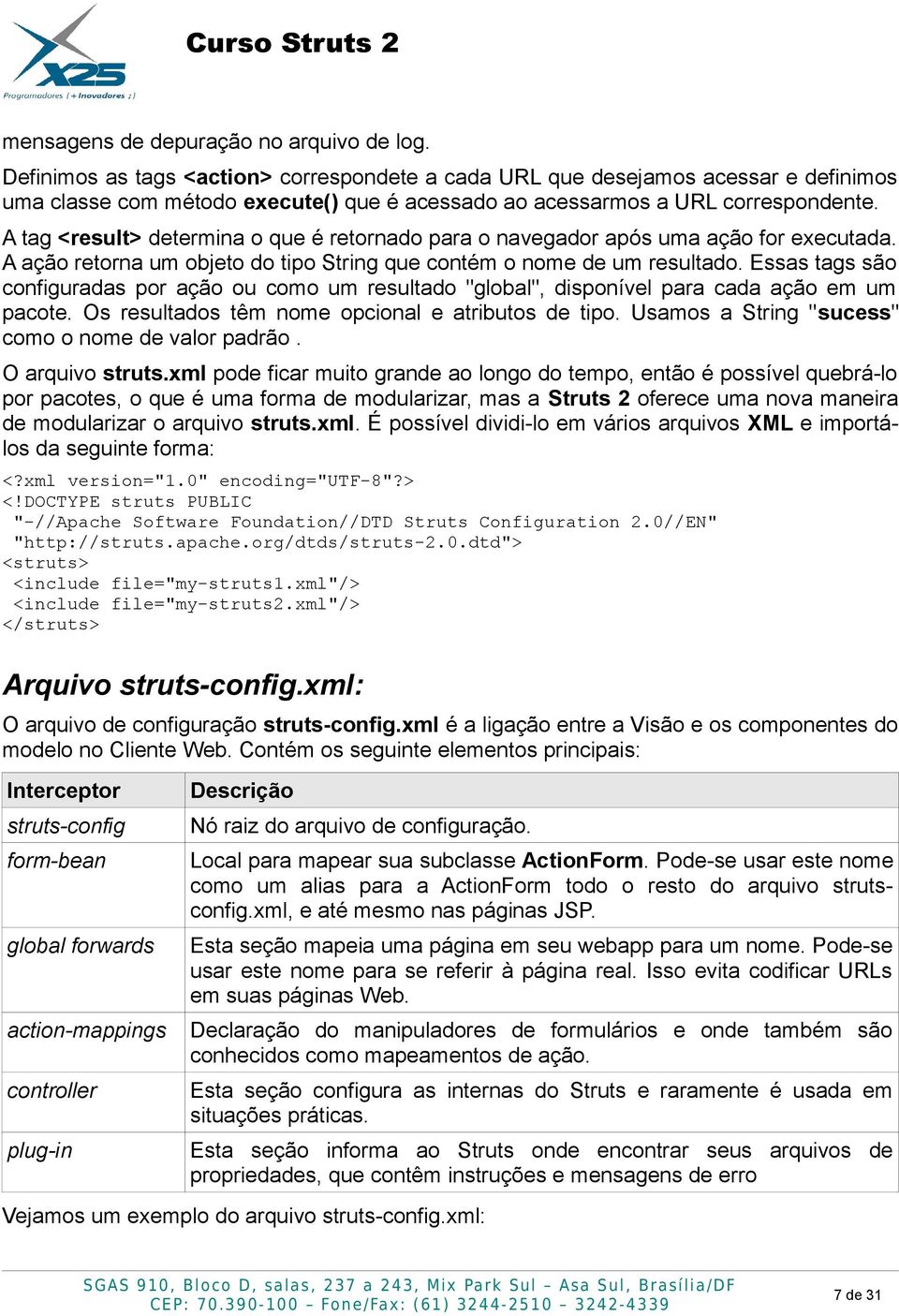 A tag <result> determina o que é retornado para o navegador após uma ação for executada. A ação retorna um objeto do tipo String que contém o nome de um resultado.