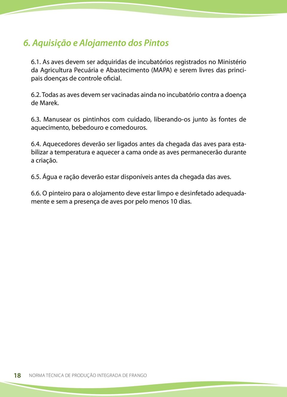 Todas as aves devem ser vacinadas ainda no incubatório contra a doença de Marek. 6.3. Manusear os pintinhos com cuidado, liberando-os junto às fontes de aquecimento, bebedouro e comedouros. 6.4.