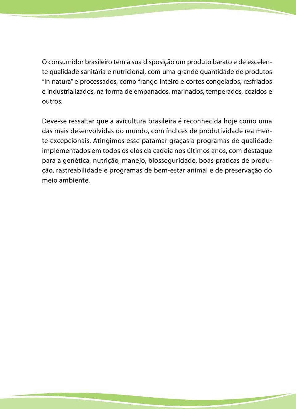 Deve-se ressaltar que a avicultura brasileira é reconhecida hoje como uma das mais desenvolvidas do mundo, com índices de produtividade realmente excepcionais.