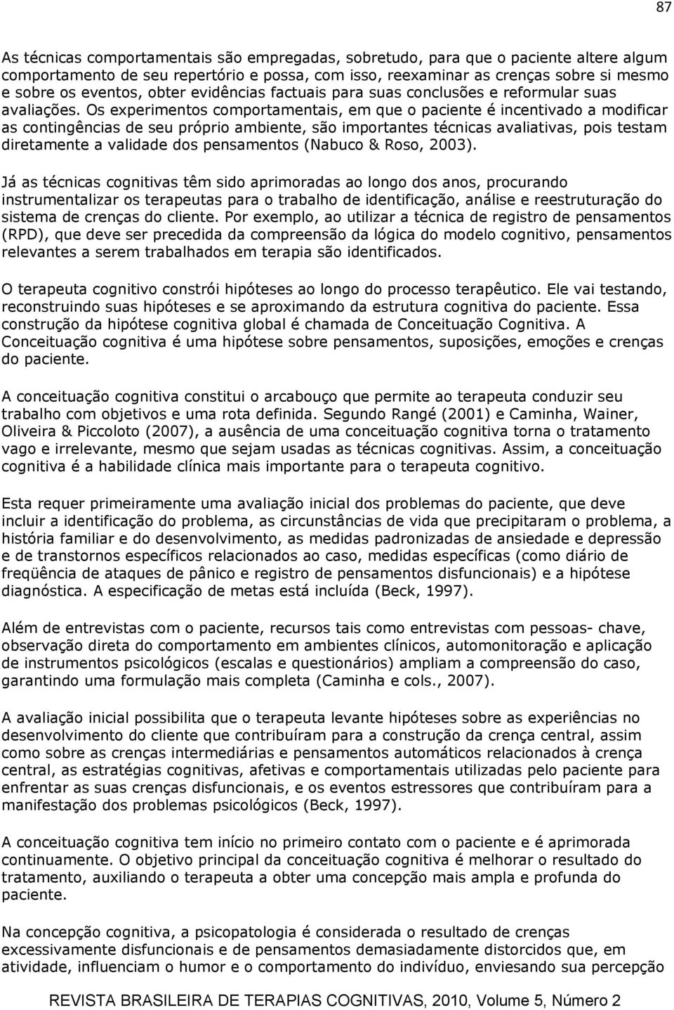 Os experimentos comportamentais, em que o paciente é incentivado a modificar as contingências de seu próprio ambiente, são importantes técnicas avaliativas, pois testam diretamente a validade dos