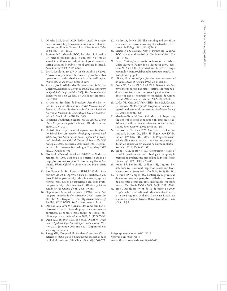 Microbiological quality and safety of meals served to children and adotion of good manufacturing ractices in ublic school catering in Brazil. Food Control 2009; 20:255-261. Brasil.