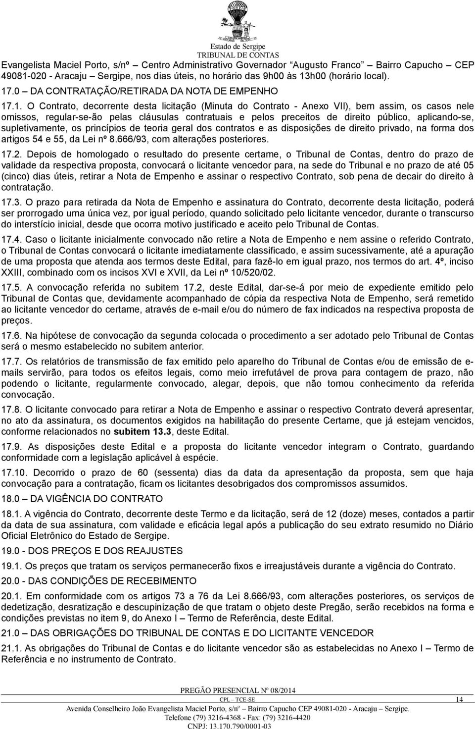 .1. O Contrato, decorrente desta licitação (Minuta do Contrato - Anexo VII), bem assim, os casos nele omissos, regular-se-ão pelas cláusulas contratuais e pelos preceitos de direito público,