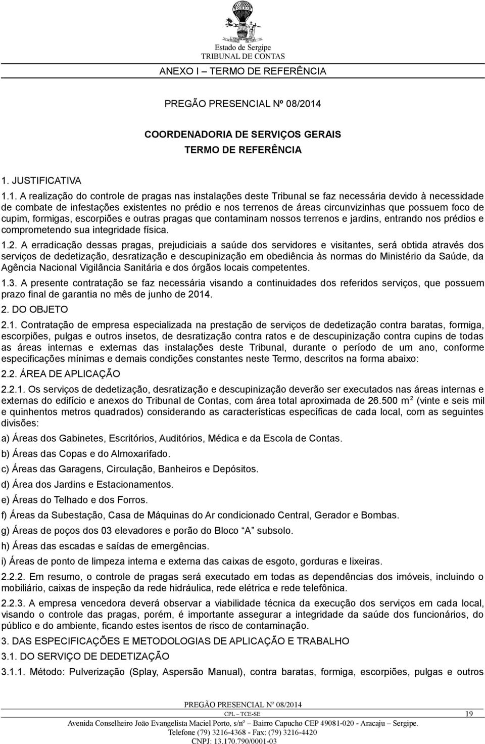 1. A realização do controle de pragas nas instalações deste Tribunal se faz necessária devido à necessidade de combate de infestações existentes no prédio e nos terrenos de áreas circunvizinhas que