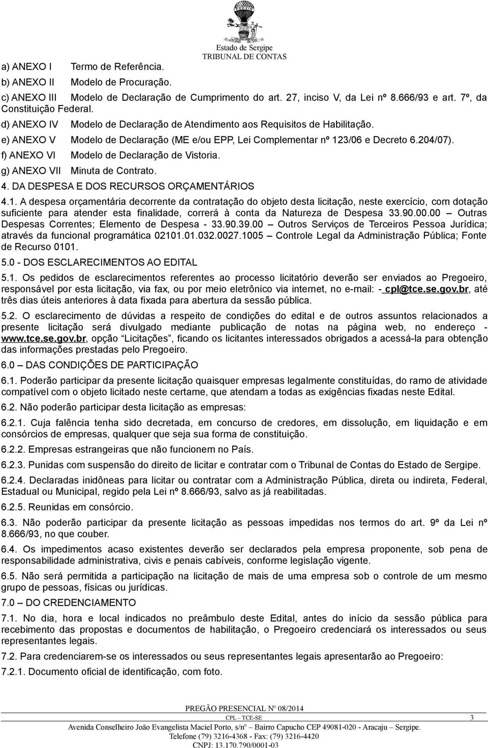 204/07). f) ANEXO VI Modelo de Declaração de Vistoria. g) ANEXO VII Minuta de Contrato. 4. DA DESPESA E DOS RECURSOS ORÇAMENTÁRIOS 4.1.