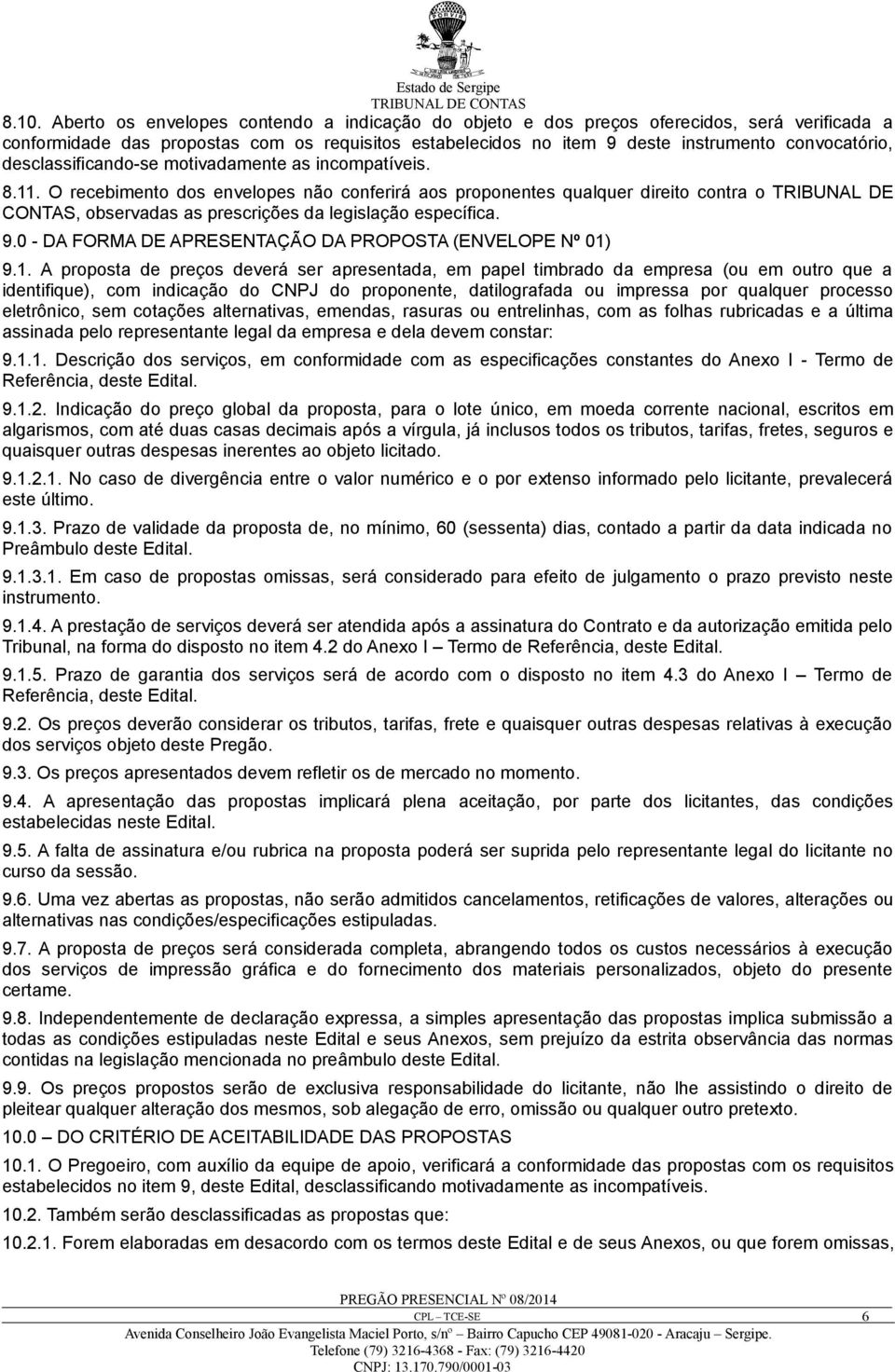 O recebimento dos envelopes não conferirá aos proponentes qualquer direito contra o TRIBUNAL DE CONTAS, observadas as prescrições da legislação específica. 9.