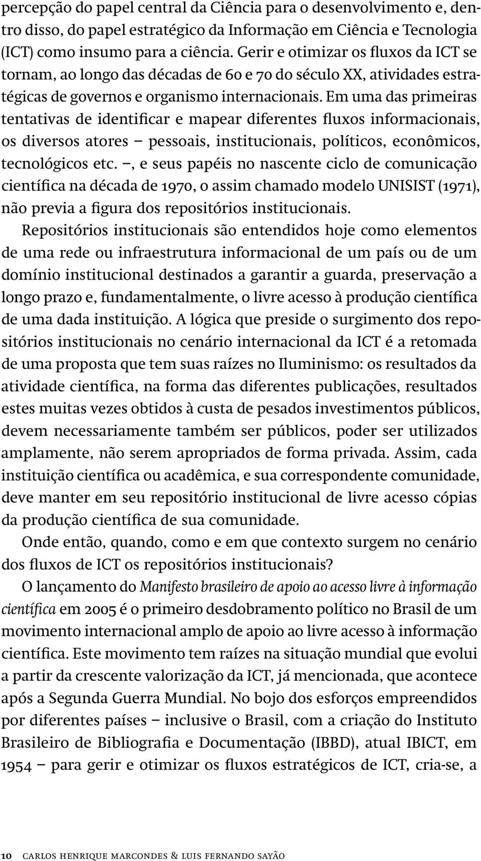 Em uma das primeiras tentativas de identificar e mapear diferentes fluxos informacionais, os diversos atores pessoais, institucionais, políticos, econômicos, tecnológicos etc.