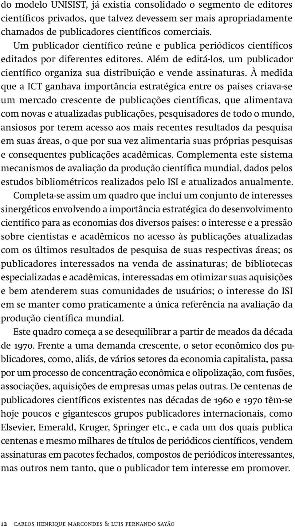 À medida que a ICT ganhava importância estratégica entre os países criava-se um mercado crescente de publicações científicas, que alimentava com novas e atualizadas publicações, pesquisadores de todo