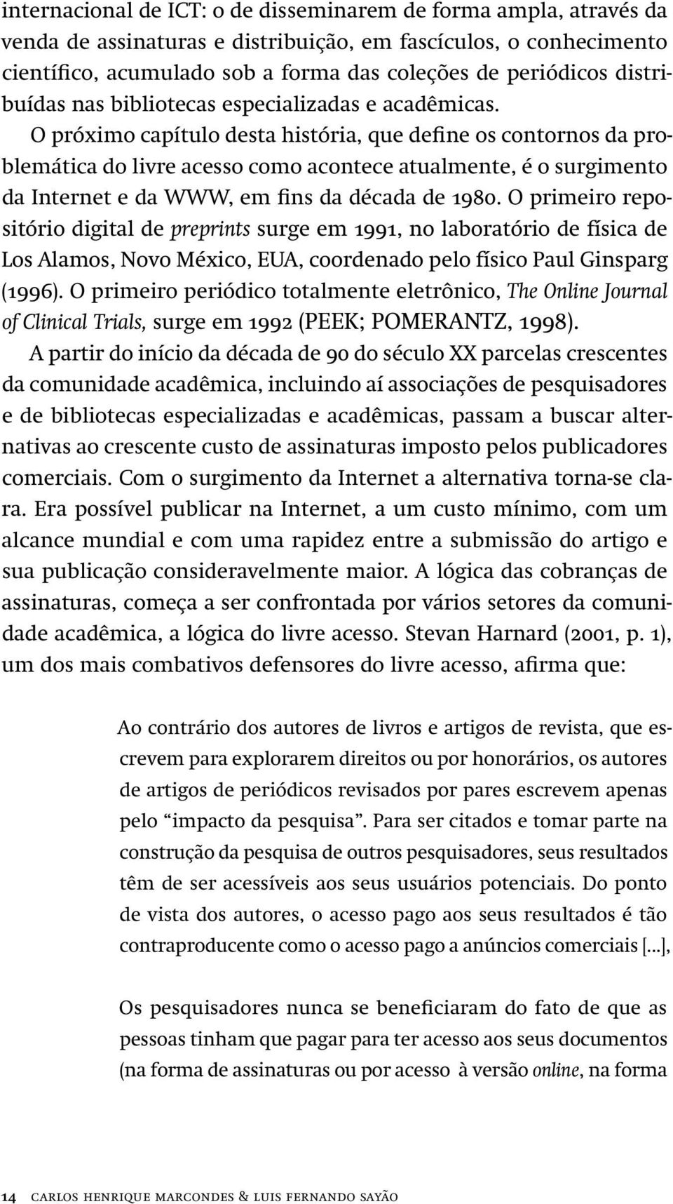 O próximo capítulo desta história, que define os contornos da problemática do livre acesso como acontece atualmente, é o surgimento da Internet e da WWW, em fins da década de 1980.