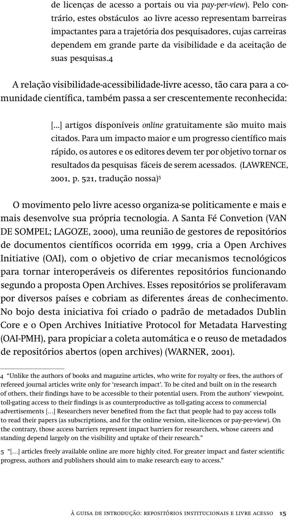 pesquisas.4 A relação visibilidade-acessibilidade-livre acesso, tão cara para a comunidade científica, também passa a ser crescentemente reconhecida: [.