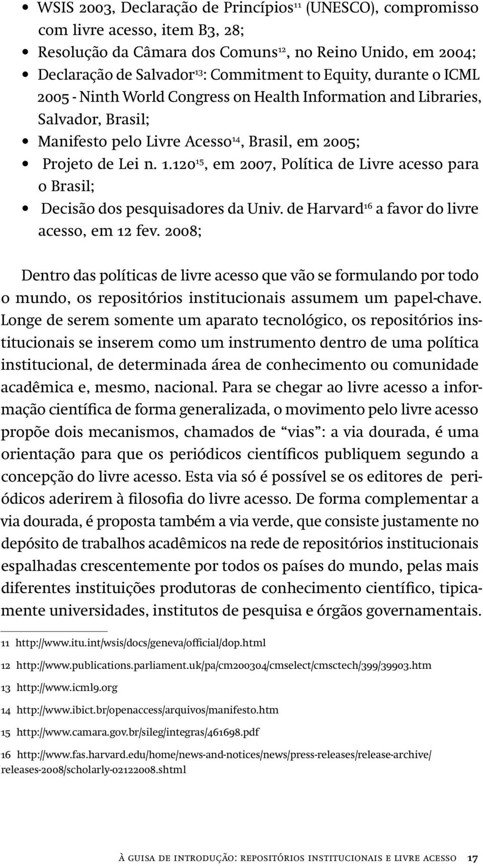 , Brasil, em 2005; Projeto de Lei n. 1.120 15, em 2007, Política de Livre acesso para o Brasil; Decisão dos pesquisadores da Univ. de Harvard 16 a favor do livre acesso, em 12 fev.