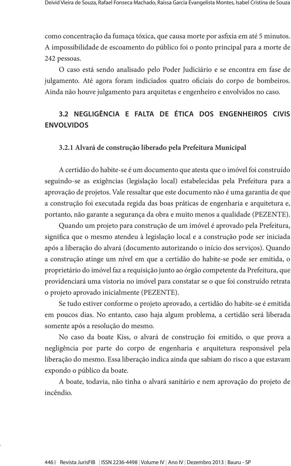 Até agora foram indiciados quatro oficiais do corpo de bombeiros. Ainda não houve julgamento para arquitetas e engenheiro e envolvidos no caso. 3.