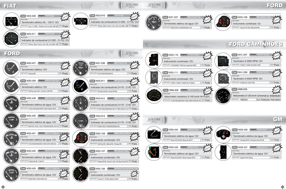 Aplicação: Corcel II 81>84, Belina 84>88 W23.911 7074106 Indicador de combustível (V=305 - C=16) 12V Aplicação: Prêmio, Elba, Fiorino, Uno >94, Uno Mille >96 FORD CAMINHÕES FORD ISO 9001:2008 W25.