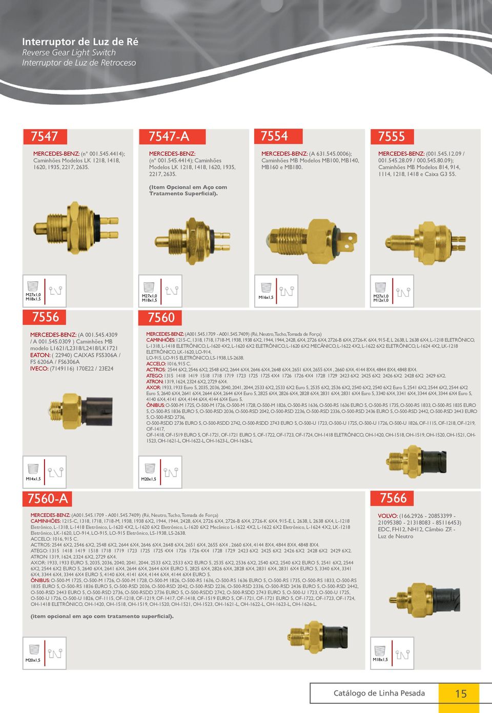 545.28.09 / 000.545.80.09); Caminhões MB Modelos 814, 914, 1114, 1218, 1418 e Caixa G3 55. (Item Opcional em Aço com Tratamento Superficial). 7556 MERCEDES-BENZ: (A 001.545.4309 / A 001.545.0309 ) Caminhões MB modelo L1621/L2318/L2418/LK1721 EATON: ( 22940) CAIXAS FS5306A / FS 6206A / FS6306A IVECO: (7149116) 170E22 / 23E24 7560 M16x1,5 M12x1,0 MERCEDES-BENZ: (A001.