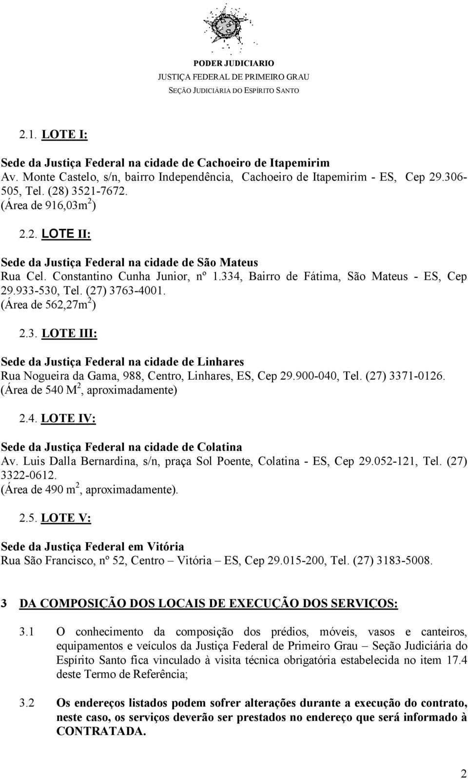 (Área de 562,27m 2 ) 2.3. LOTE III: Sede da Justiça Federal na cidade de Linhares Rua Nogueira da Gama, 988, Centro, Linhares, ES, Cep 29.900-040, Tel. (27) 3371-0126.