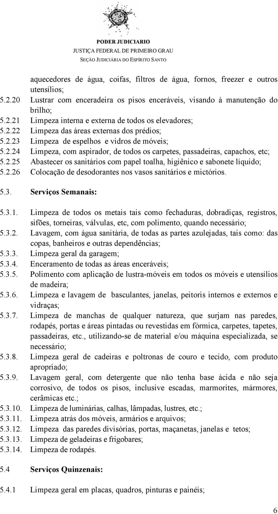 2.26 Colocação de desodorantes nos vasos sanitários e mictórios. 5.3. Serviços Semanais: 5.3.1.