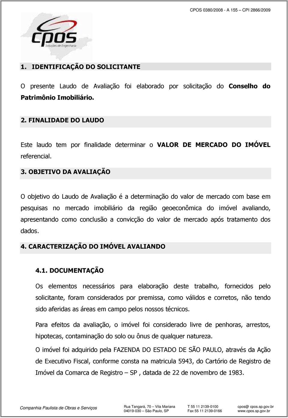 OBJETIVO DA AVALIAÇÃO O objetivo do Laudo de Avaliação é a determinação do valor de mercado com base em pesquisas no mercado imobiliário da região geoeconômica do imóvel avaliando, apresentando como