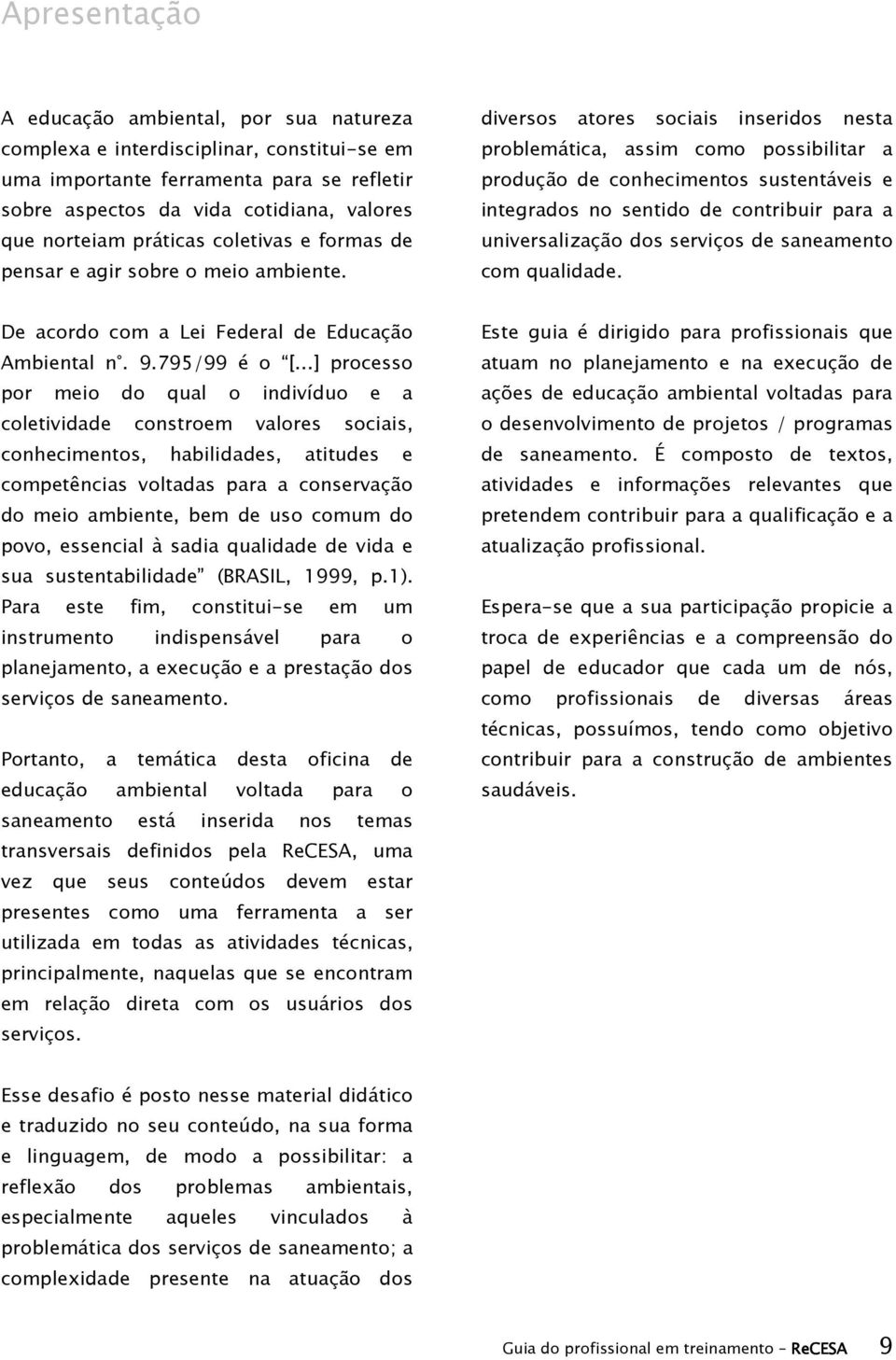 diversos atores sociais inseridos nesta problemática, assim como possibilitar a produção de conhecimentos sustentáveis e integrados no sentido de contribuir para a universalização dos serviços de