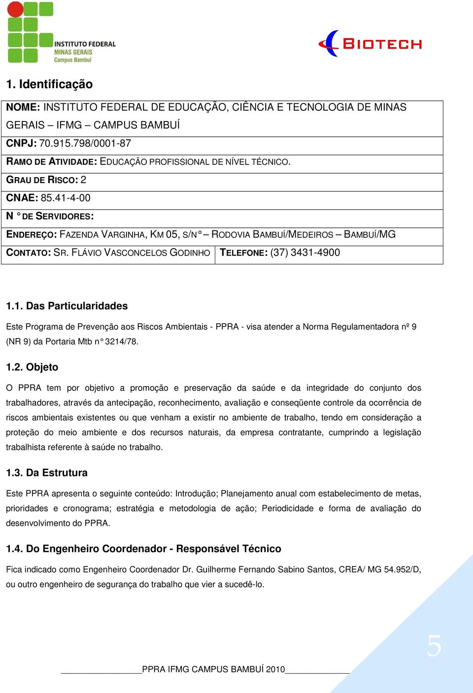 1.2. Objeto O PPRA tem por objetivo a promoção e preservação da saúde e da integridade do conjunto dos trabalhadores, através da antecipação, reconhecimento, avaliação e conseqüente controle da