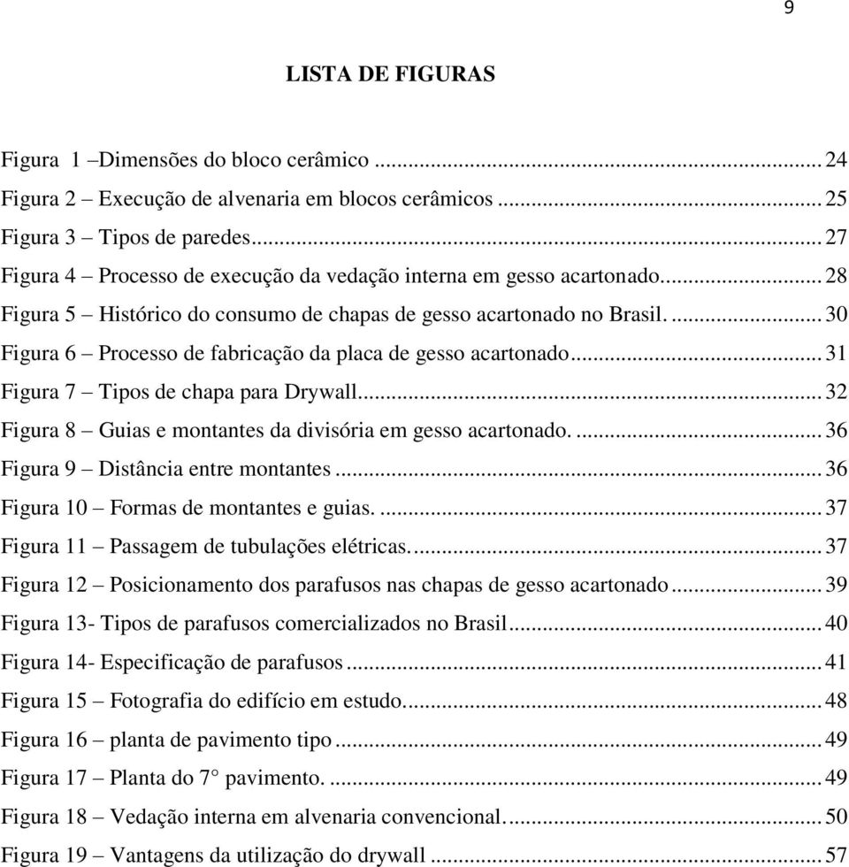 ... 30 Figura 6 Processo de fabricação da placa de gesso acartonado... 31 Figura 7 Tipos de chapa para Drywall... 32 Figura 8 Guias e montantes da divisória em gesso acartonado.