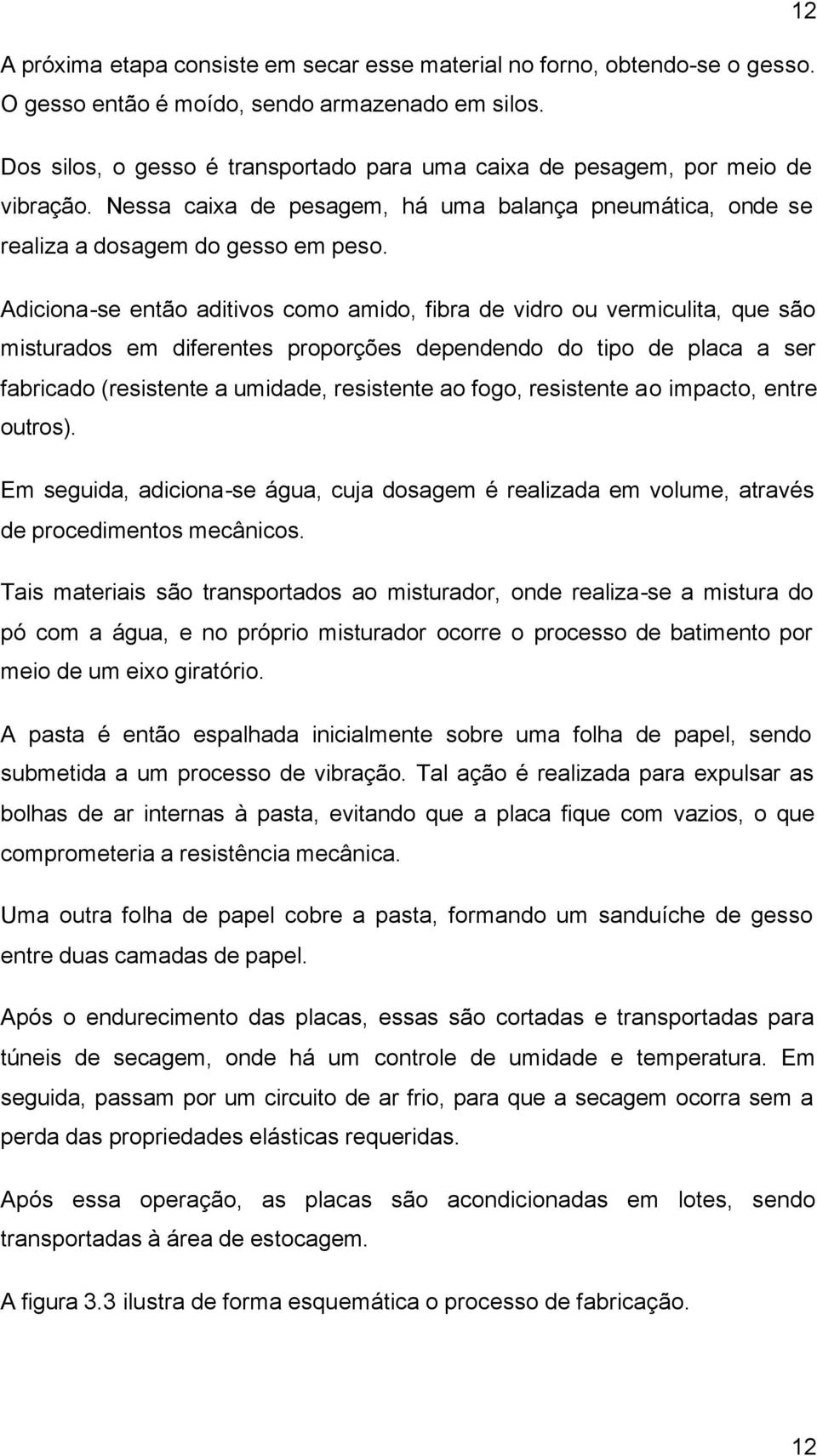 Adiciona-se então aditivos como amido, fibra de vidro ou vermiculita, que são misturados em diferentes proporções dependendo do tipo de placa a ser fabricado (resistente a umidade, resistente ao