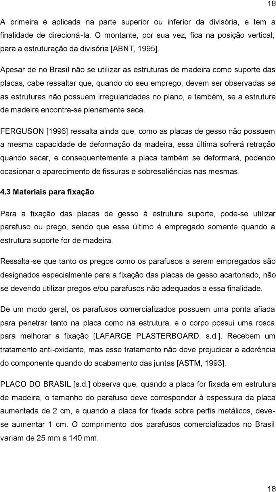 Apesar de no Brasil não se utilizar as estruturas de madeira como suporte das placas, cabe ressaltar que, quando do seu emprego, devem ser observadas se as estruturas não possuem irregularidades no