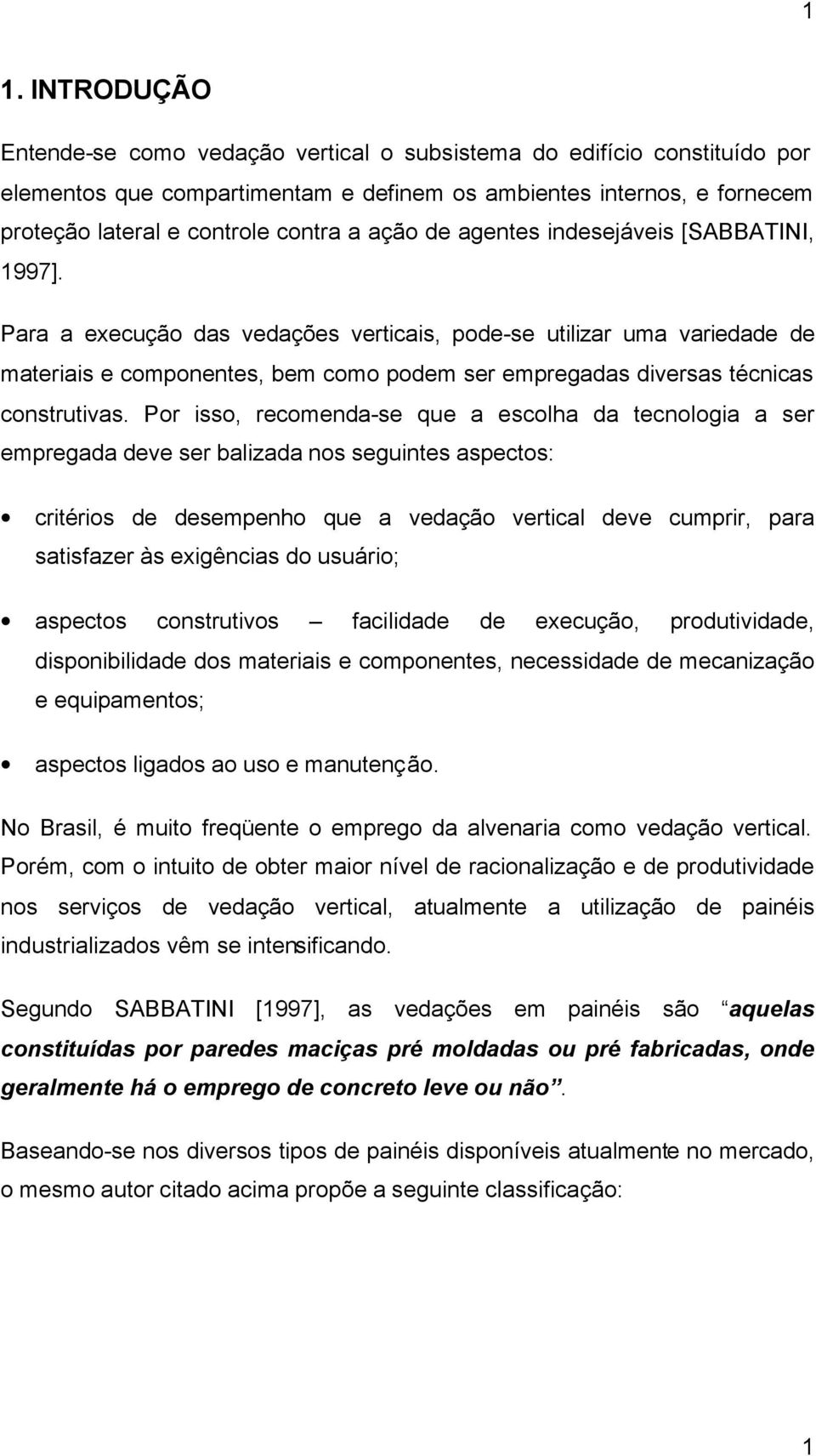 Para a execução das vedações verticais, pode-se utilizar uma variedade de materiais e componentes, bem como podem ser empregadas diversas técnicas construtivas.