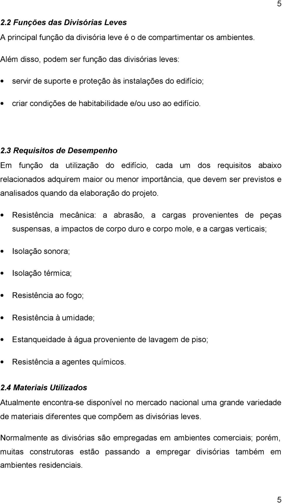 3 Requisitos de Desempenho Em função da utilização do edifício, cada um dos requisitos abaixo relacionados adquirem maior ou menor importância, que devem ser previstos e analisados quando da