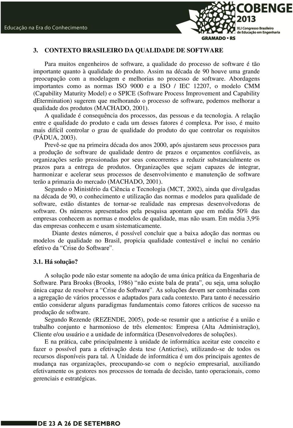 Abordagens importantes como as normas ISO 9000 e a ISO / IEC 12207, o modelo CMM (Capability Maturity Model) e o SPICE (Software Process Improvement and Capability determination) sugerem que