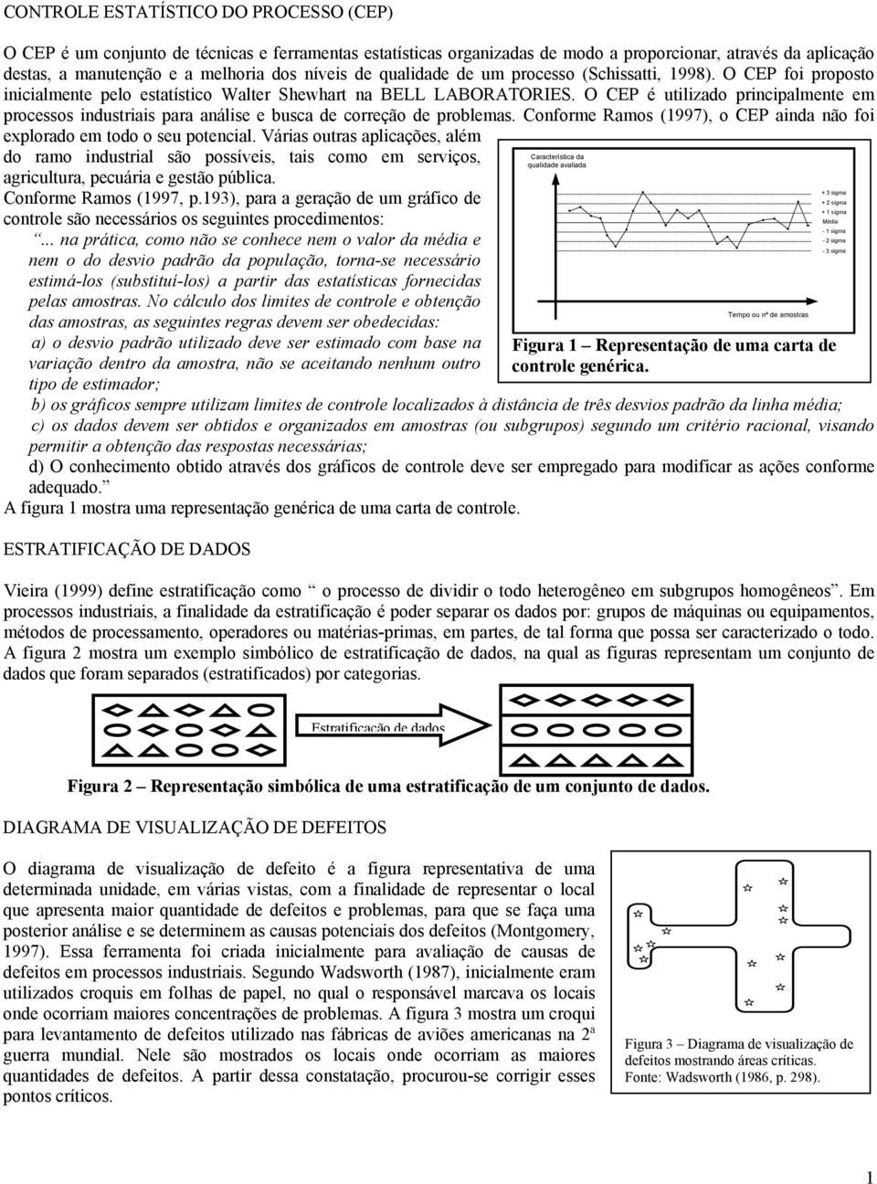 O CEP é utilizado principalmente em processos industriais para análise e busca de correção de problemas. Conforme Ramos (1997), o CEP ainda não foi explorado em todo o seu potencial.