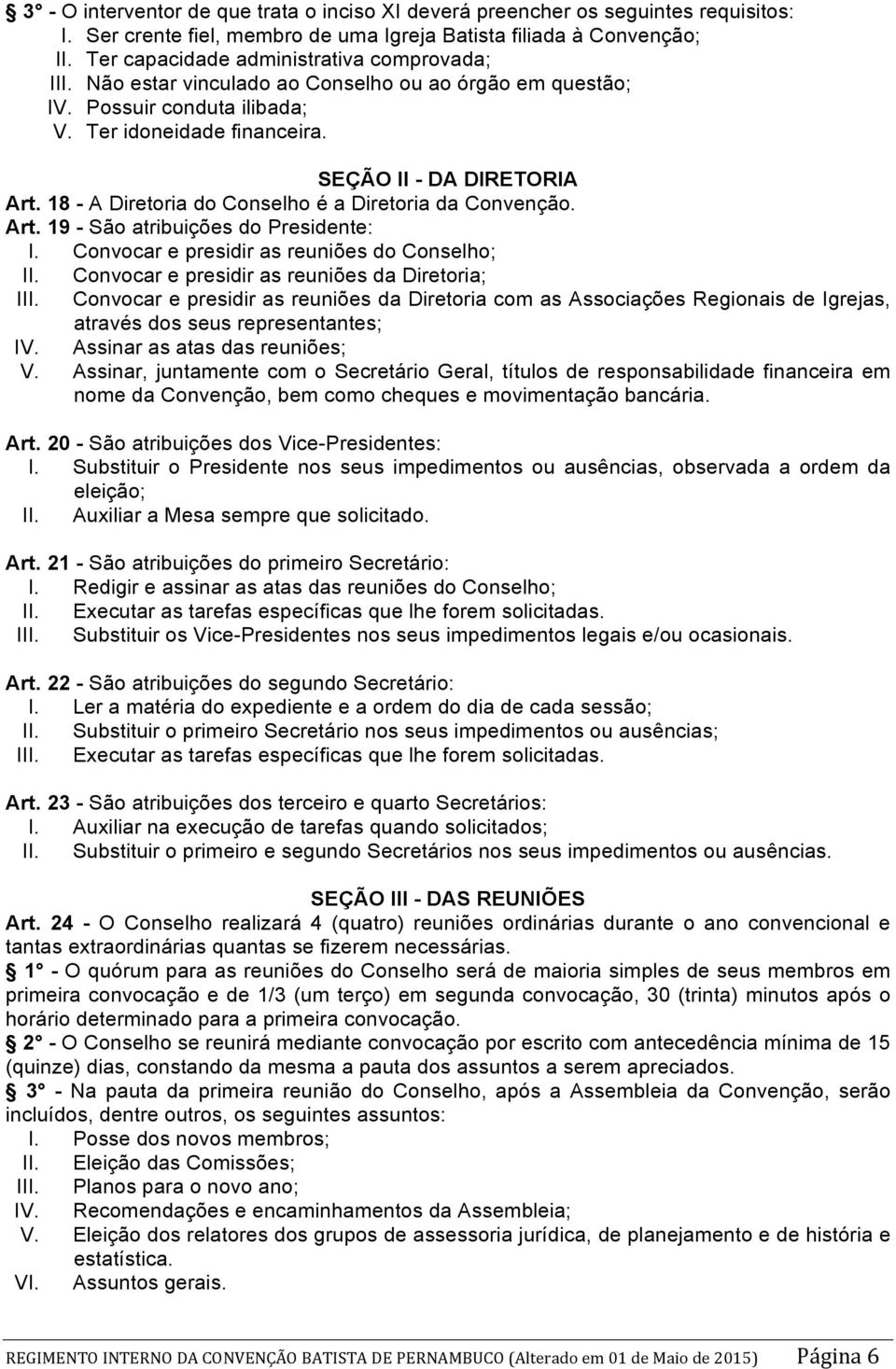 18 - A Diretoria do Conselho é a Diretoria da Convenção. Art. 19 - São atribuições do Presidente: I. Convocar e presidir as reuniões do Conselho; II. Convocar e presidir as reuniões da Diretoria; III.