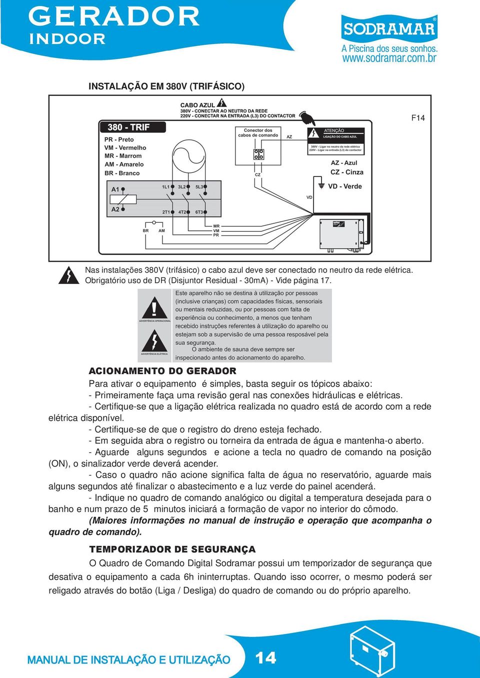 - Certifique-se que a ligação elétrica realizada no quadro está de acordo com a rede elétrica disponível. - Certifique-se de que o registro do dreno esteja fechado.