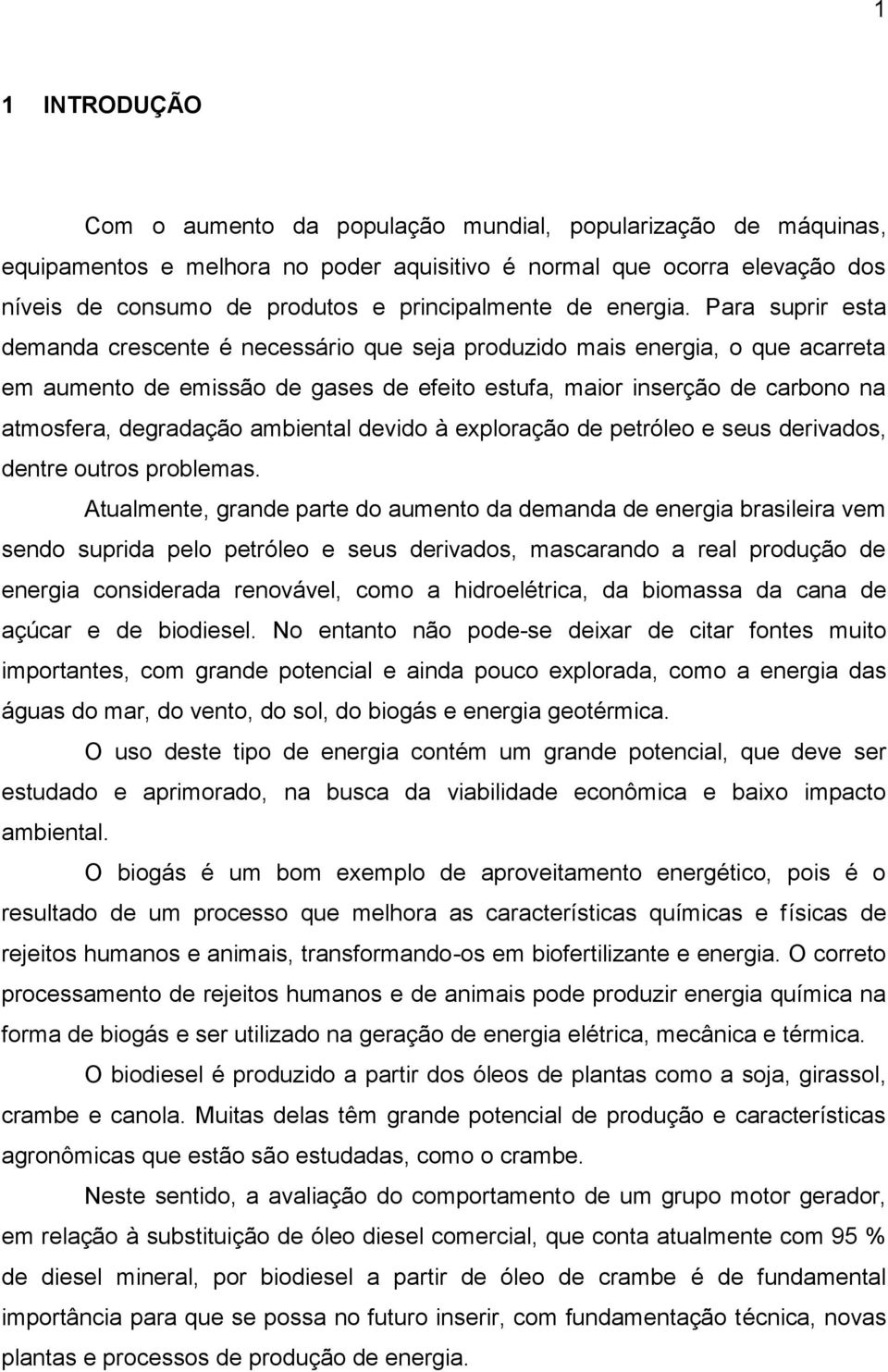 Para suprir esta demanda crescente é necessário que seja produzido mais energia, o que acarreta em aumento de emissão de gases de efeito estufa, maior inserção de carbono na atmosfera, degradação