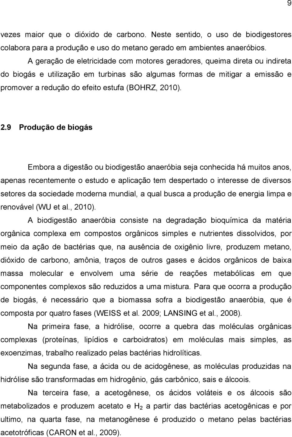 2.9 Produção de biogás Embora a digestão ou biodigestão anaeróbia seja conhecida há muitos anos, apenas recentemente o estudo e aplicação tem despertado o interesse de diversos setores da sociedade