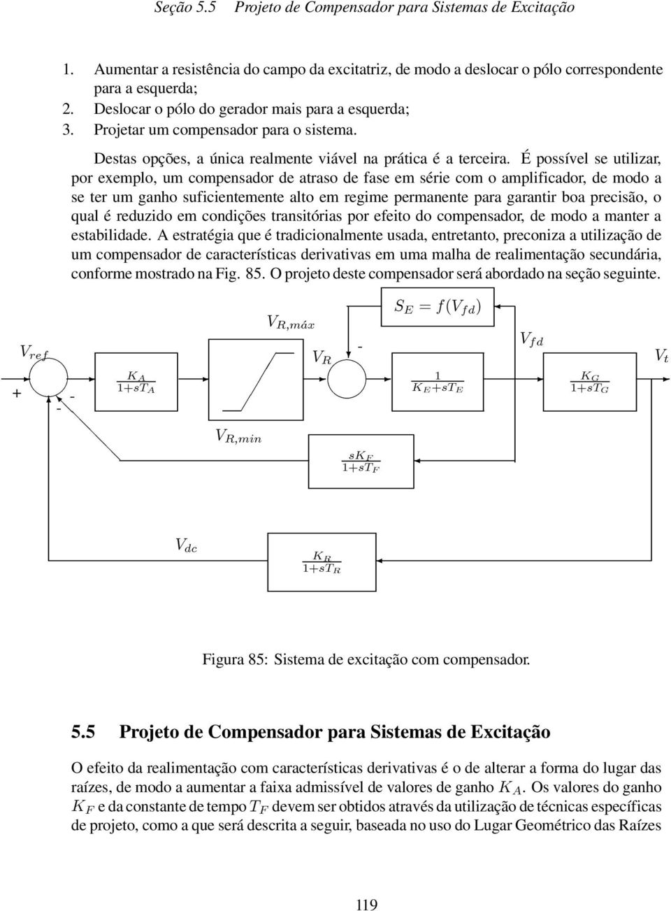 É possível se utilizar, por exemplo, um compensador de atraso de fase em série com o amplificador, de modo a se ter um ganho suficientemente alto em regime permanente para garantir boa precisão, o