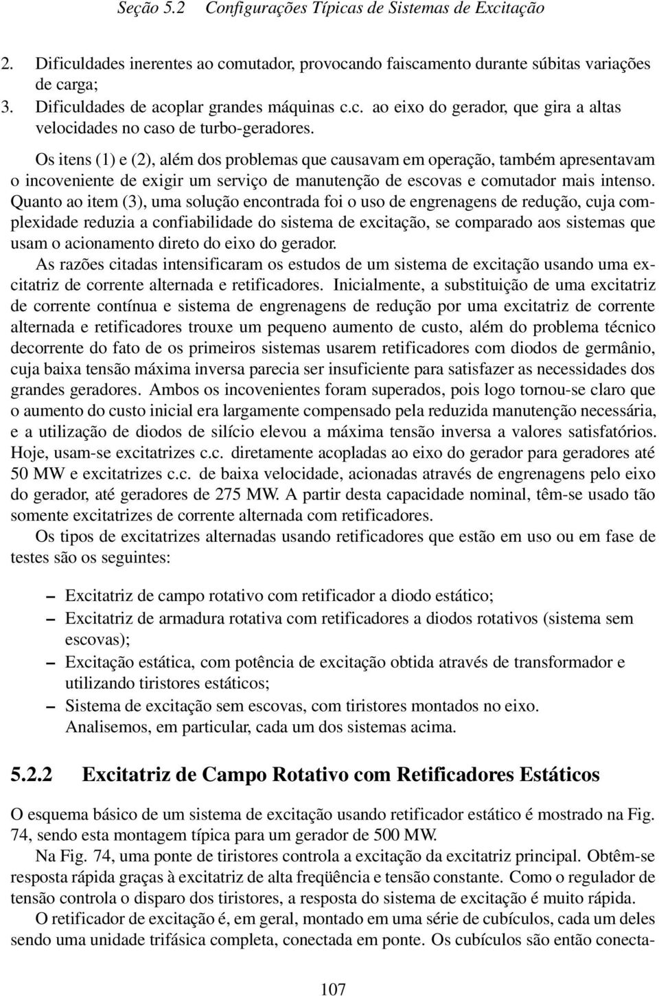 Os itens (1) e (2), além dos problemas que causavam em operação, também apresentavam o incoveniente de exigir um serviço de manutenção de escovas e comutador mais intenso.