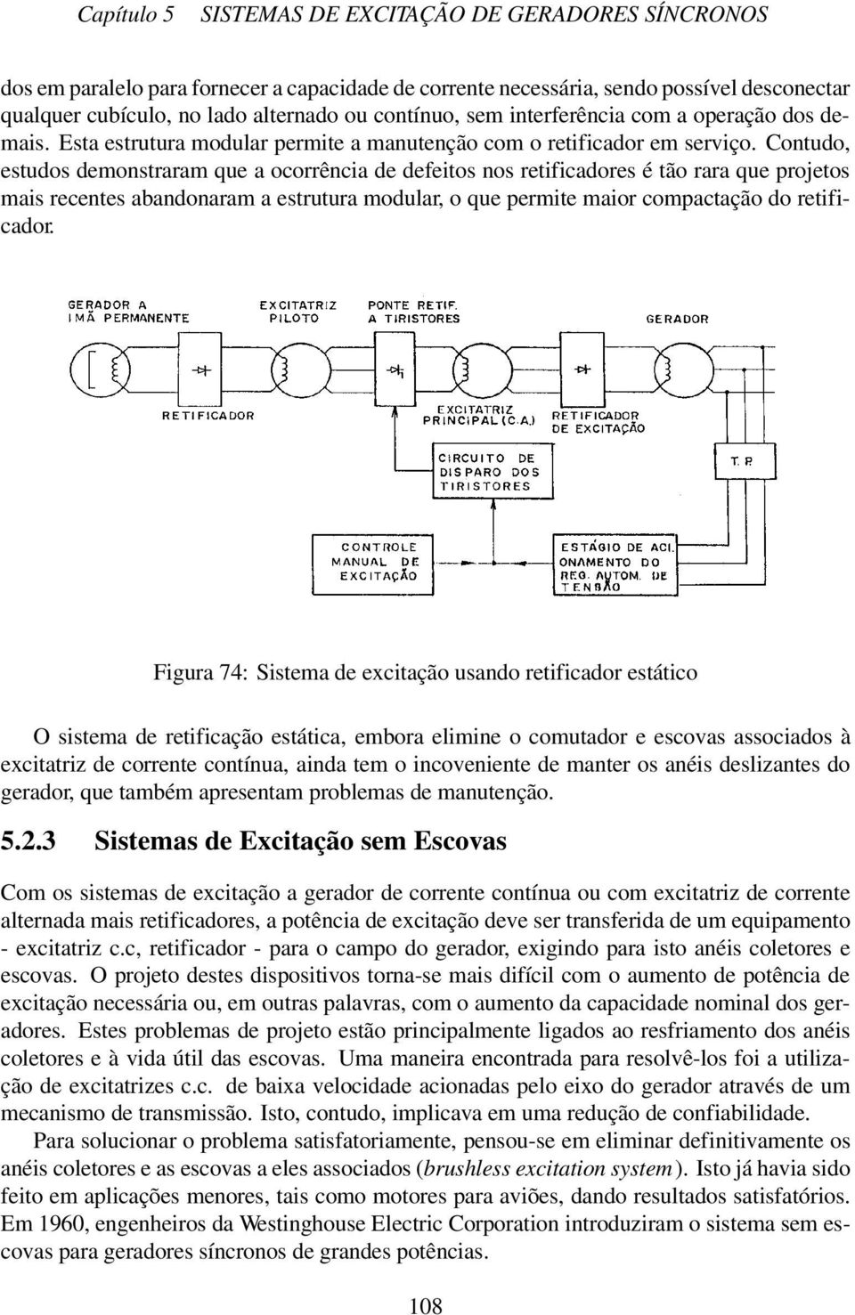 Contudo, estudos demonstraram que a ocorrência de defeitos nos retificadores é tão rara que projetos mais recentes abandonaram a estrutura modular, o que permite maior compactação do retificador.